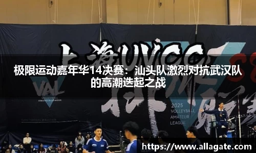 极限运动嘉年华14决赛：汕头队激烈对抗武汉队的高潮迭起之战