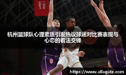 杭州篮球队心理素质引发热议球迷对比赛表现与心态的看法交锋