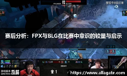 赛后分析：FPX与BLG在比赛中意识的较量与启示